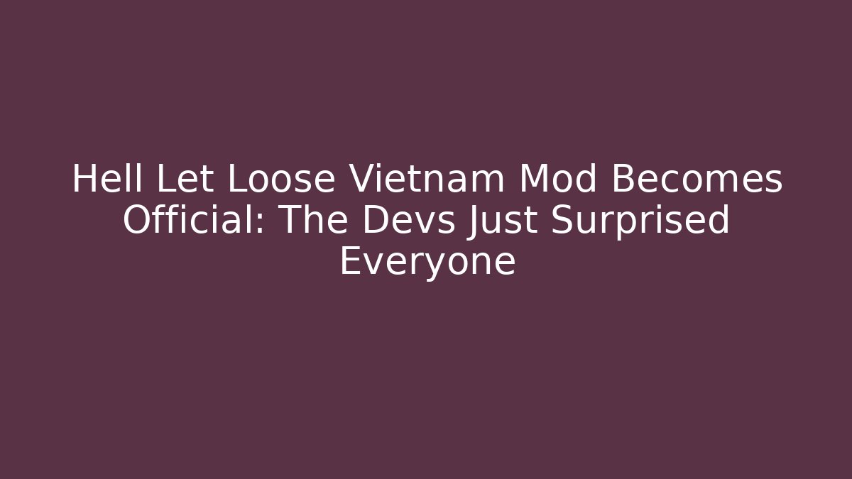 Hell Let Loose Vietnam Mod Becomes Official: The Devs Just Surprised Everyone - Felix Cat Insurance