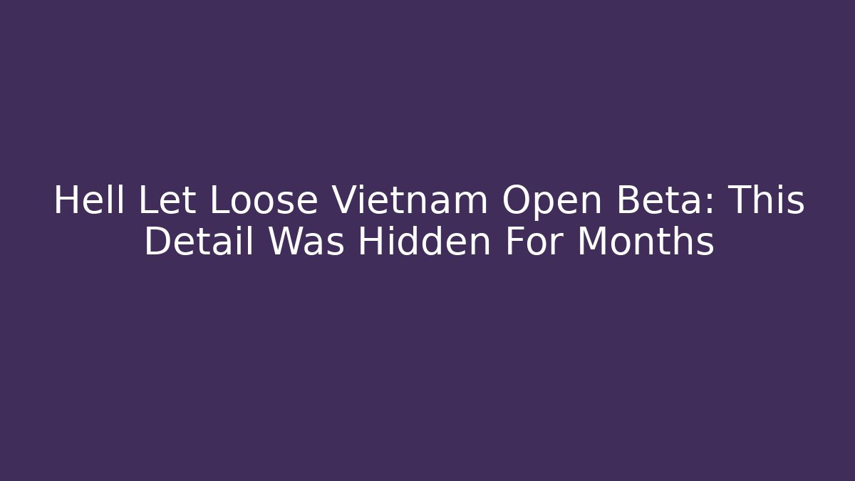 Hell Let Loose Vietnam Open Beta: This Detail Was Hidden For Months