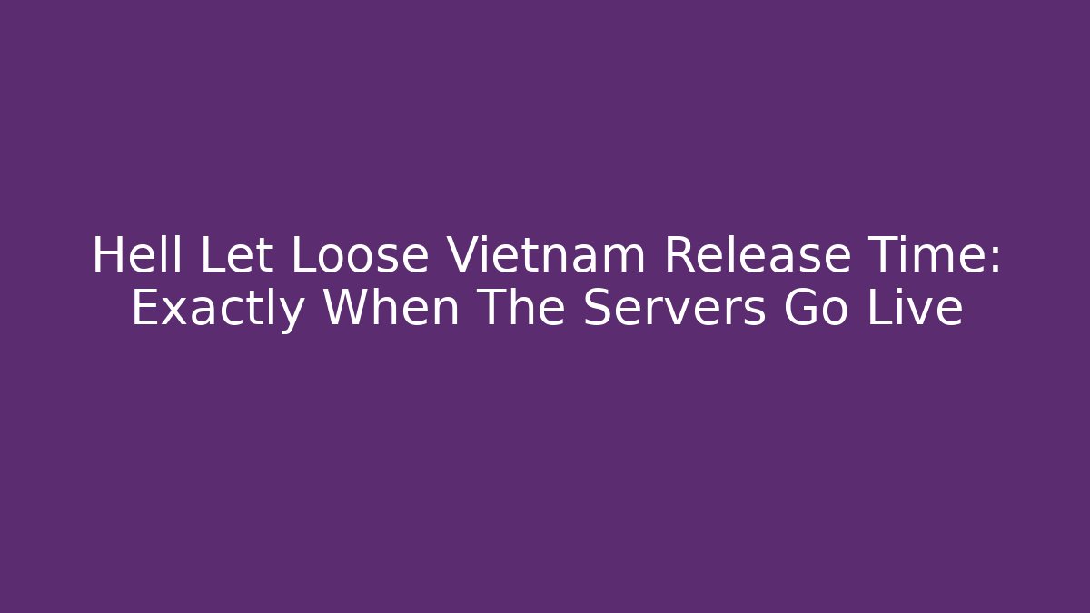 Hell Let Loose Vietnam Release Time: Exactly When The Servers Go Live - Felix Cat Insurance