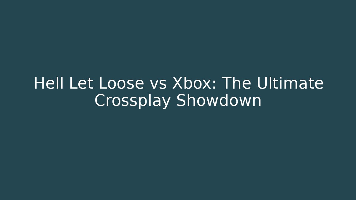 Hell Let Loose vs Xbox: The Ultimate Crossplay Showdown