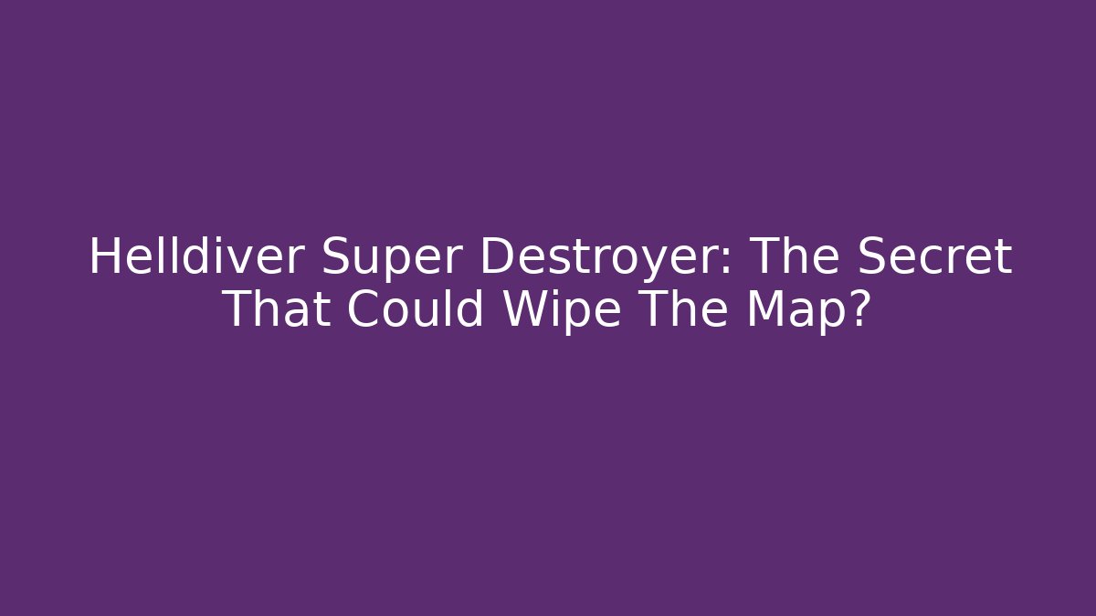 Helldiver Super Destroyer: The Secret That Could Wipe The Map?