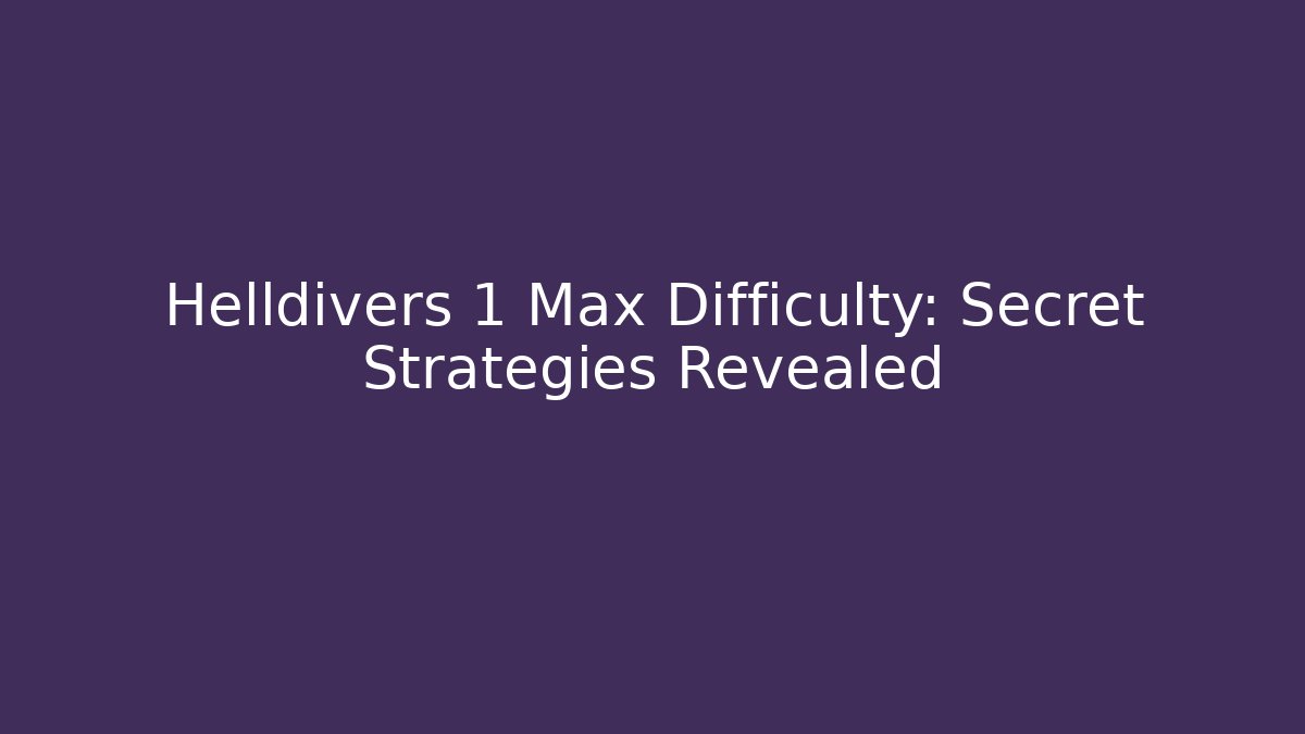 Helldivers 1 Max Difficulty: Secret Strategies Revealed - Felix Cat Insurance