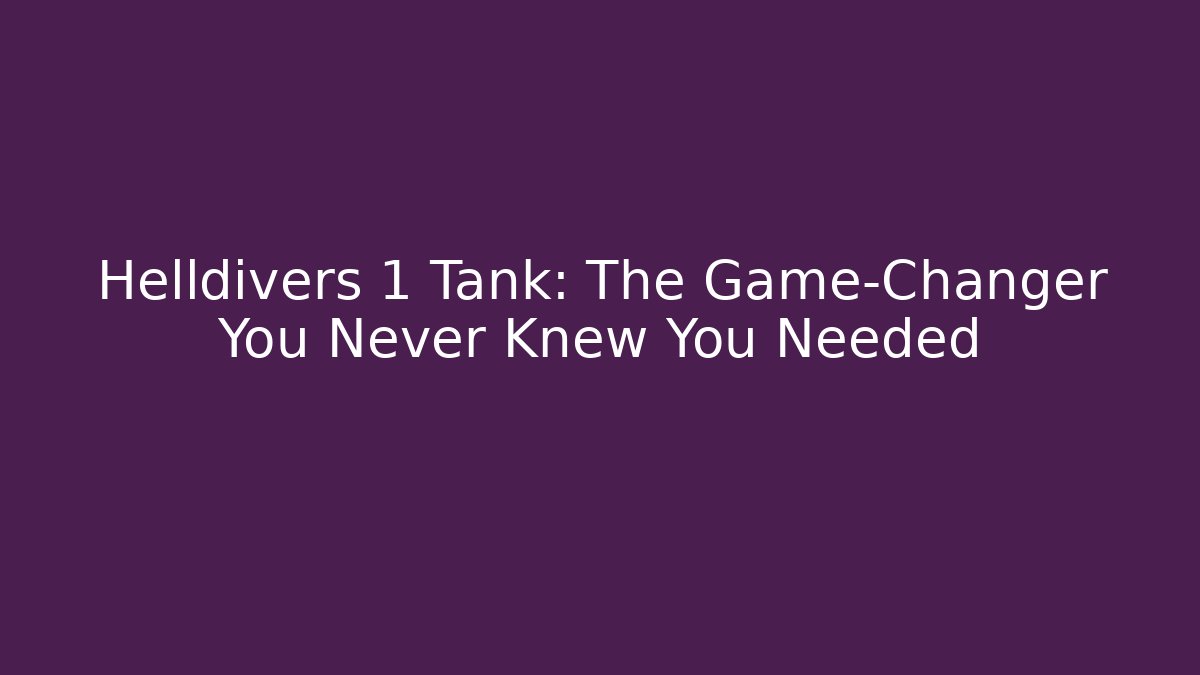 Helldivers 1 Tank: The Game-Changer You Never Knew You Needed