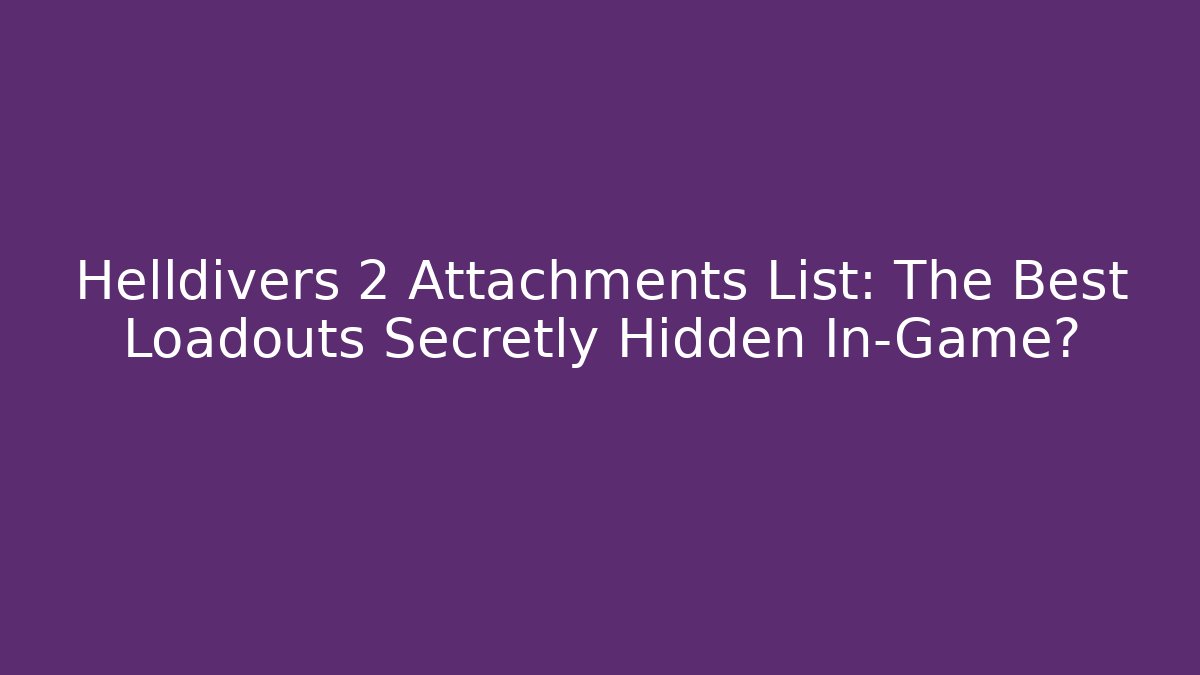 Helldivers 2 Attachments List: The Best Loadouts Secretly Hidden In-Game?