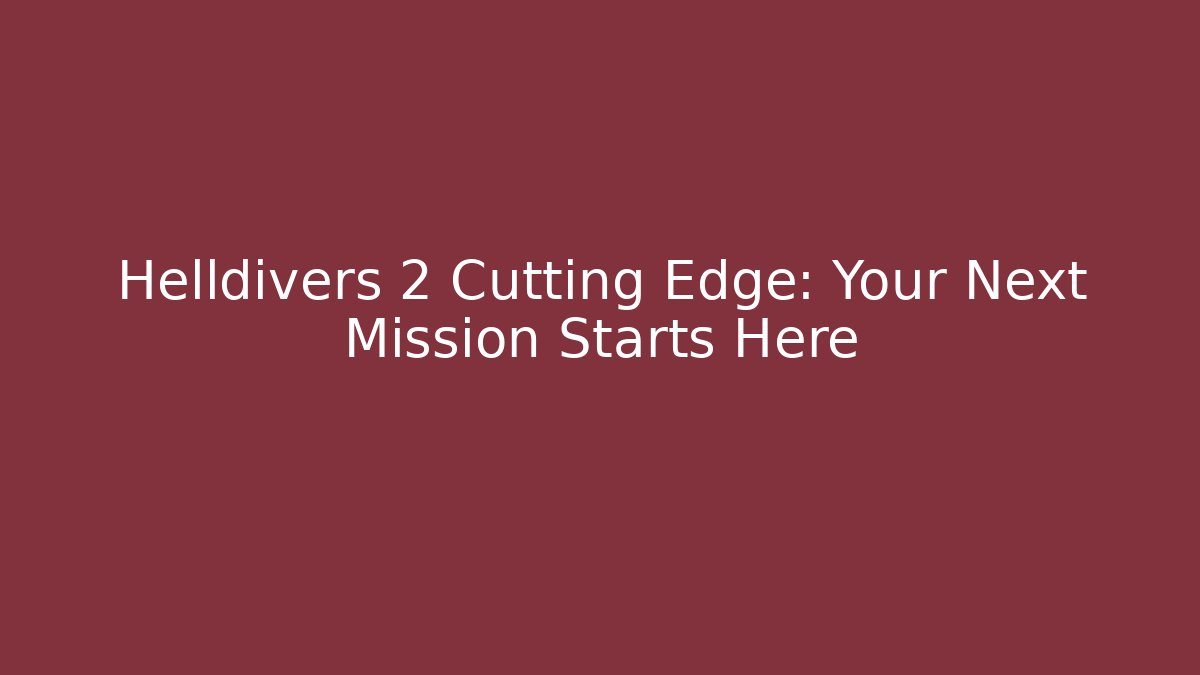 Helldivers 2 Cutting Edge: Your Next Mission Starts Here