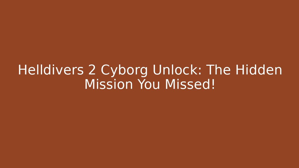 Helldivers 2 Cyborg Unlock: The Hidden Mission You Missed!