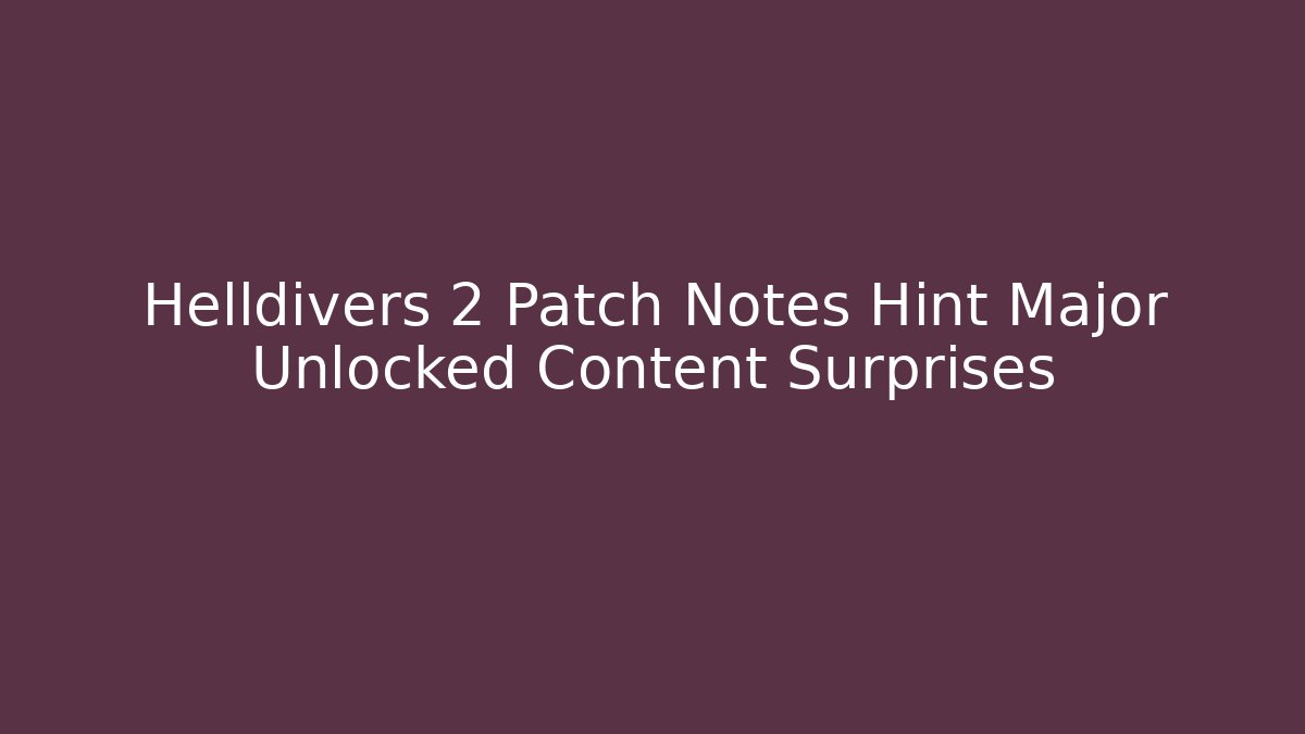 Helldivers 2 Patch Notes Hint Major Unlocked Content Surprises