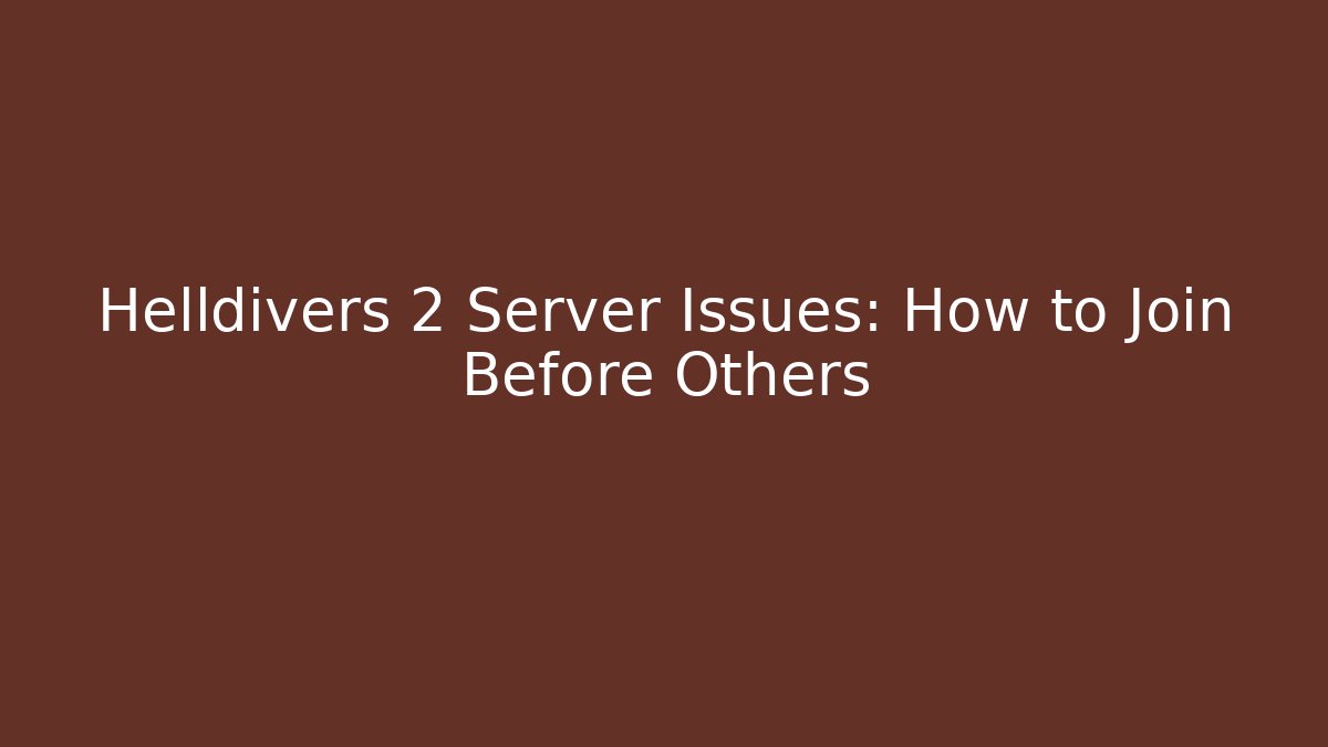 Helldivers 2 Server Issues: How to Join Before Others