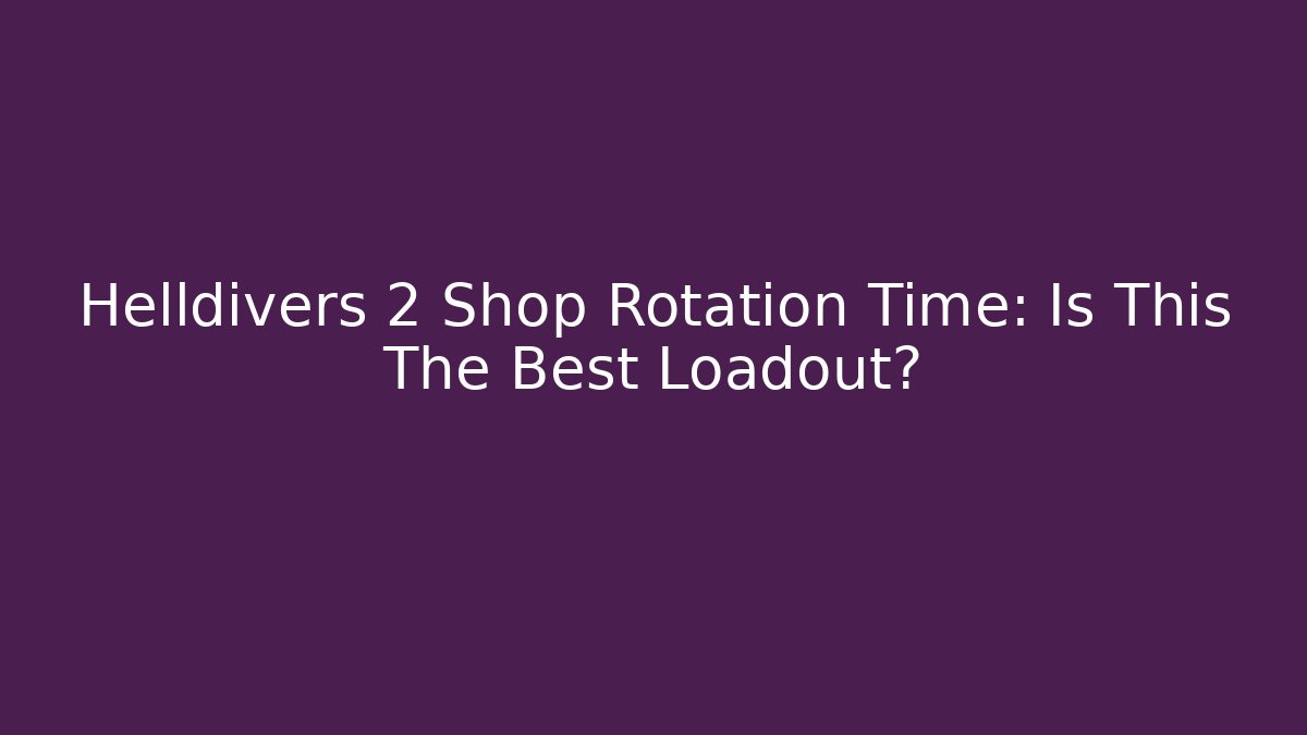 Helldivers 2 Shop Rotation Time: Is This The Best Loadout?