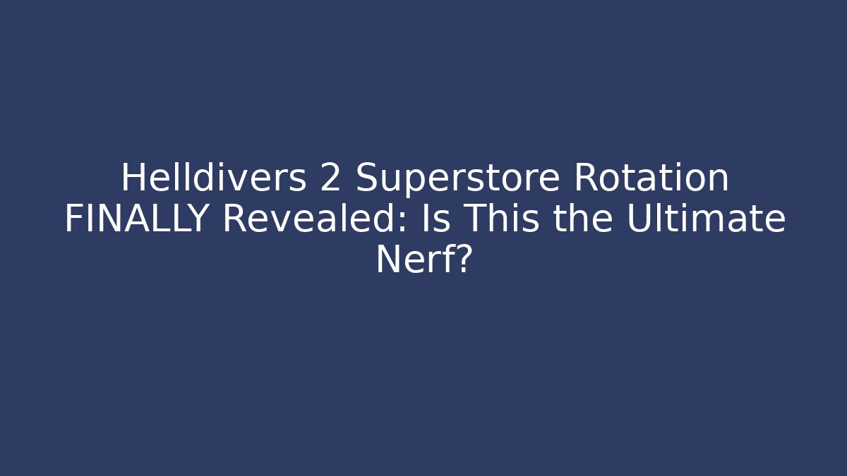 Helldivers 2 Superstore Rotation FINALLY Revealed: Is This the Ultimate Nerf? - Felix Cat Insurance