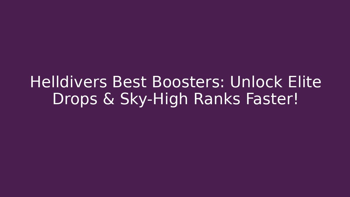 Helldivers Best Boosters: Unlock Elite Drops & Sky-High Ranks Faster!