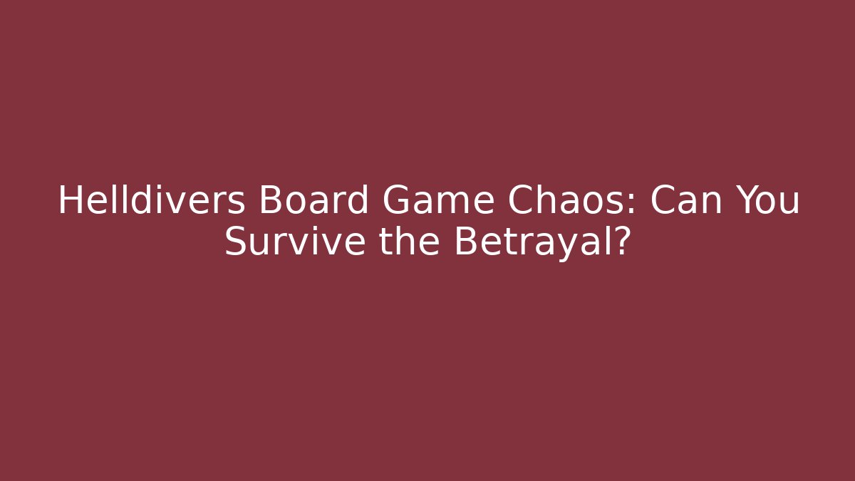 Helldivers Board Game Chaos: Can You Survive the Betrayal?