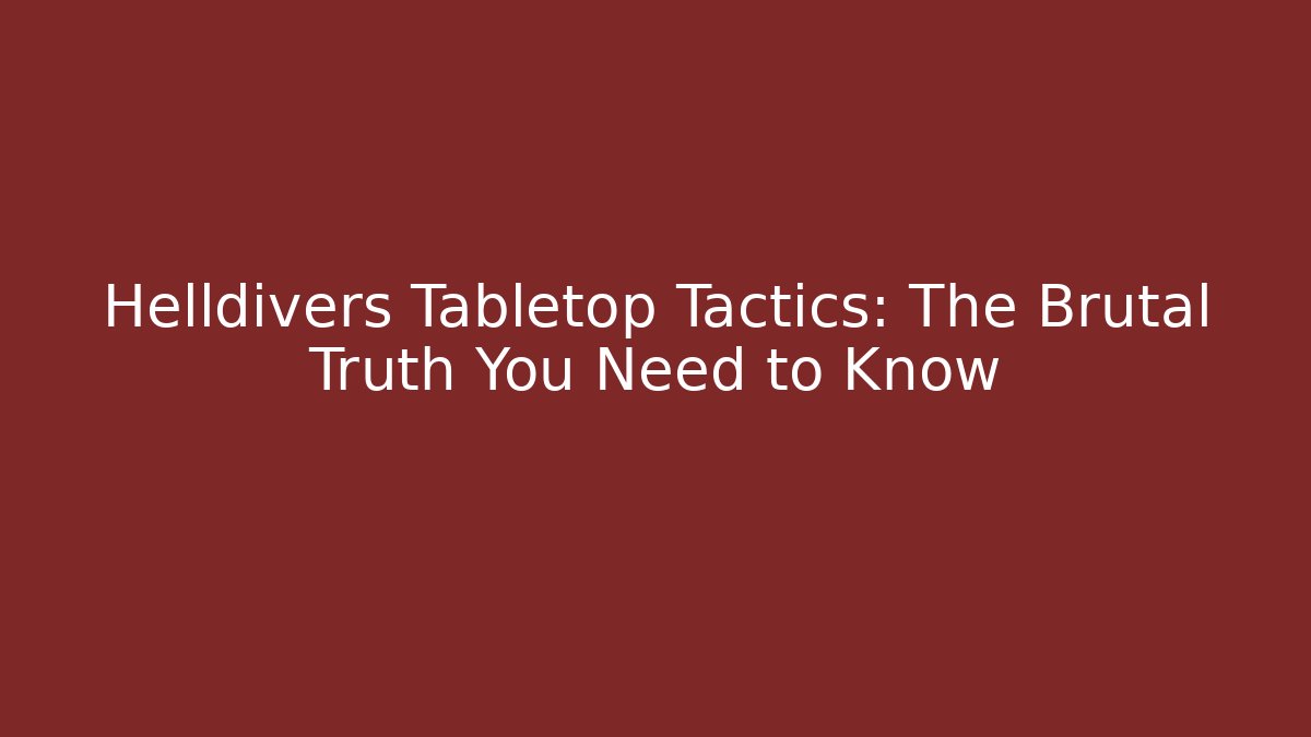 Helldivers Tabletop Tactics: The Brutal Truth You Need to Know