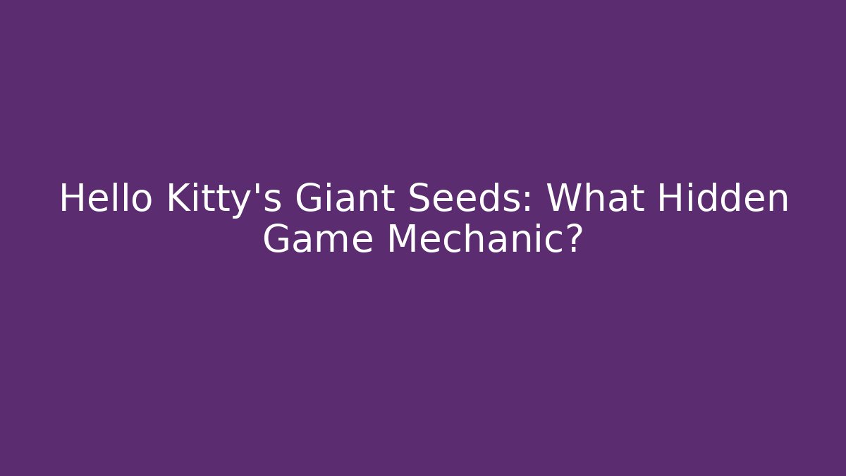 Hello Kitty's Giant Seeds: What Hidden Game Mechanic? - Felix Cat Insurance