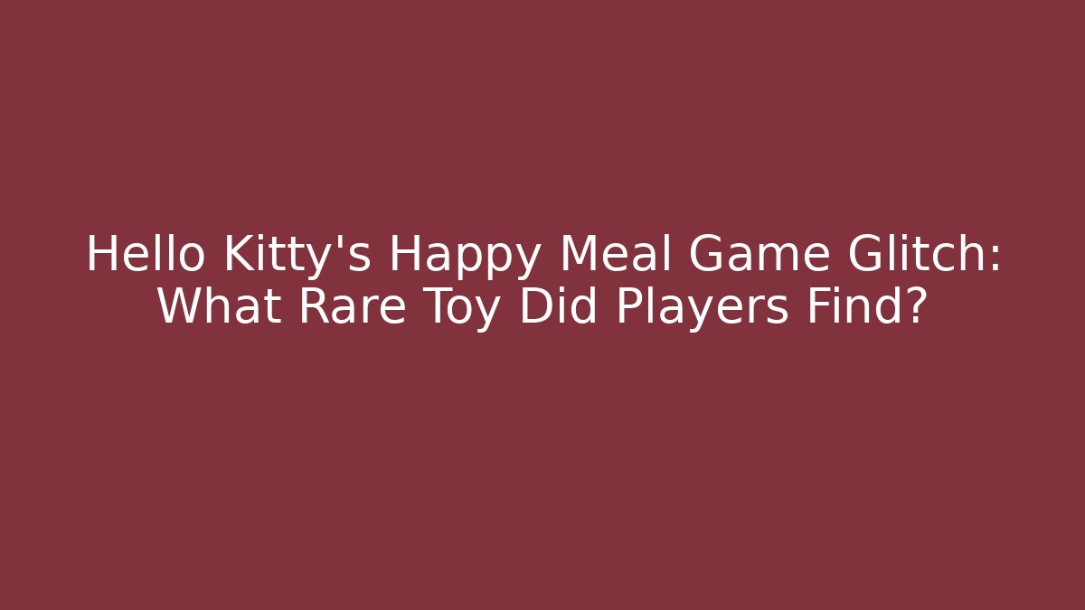 Hello Kitty’s Happy Meal Game Glitch: What Rare Toy Did Players Find?