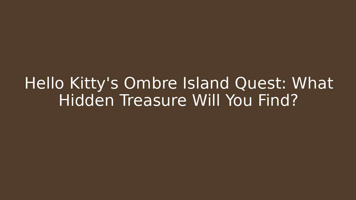Hello Kitty’s Ombre Island Quest: What Hidden Treasure Will You Find?