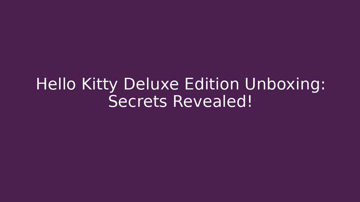 Hello Kitty Deluxe Edition Unboxing: Secrets Revealed!