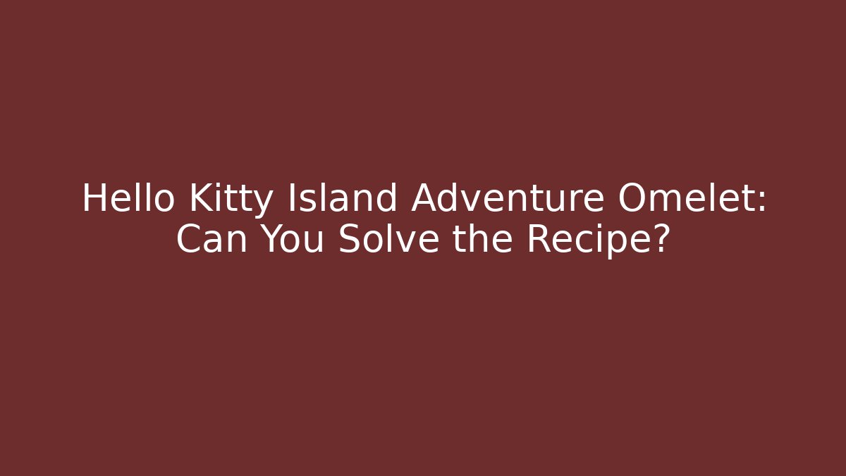 Hello Kitty Island Adventure Omelet: Can You Solve the Recipe?