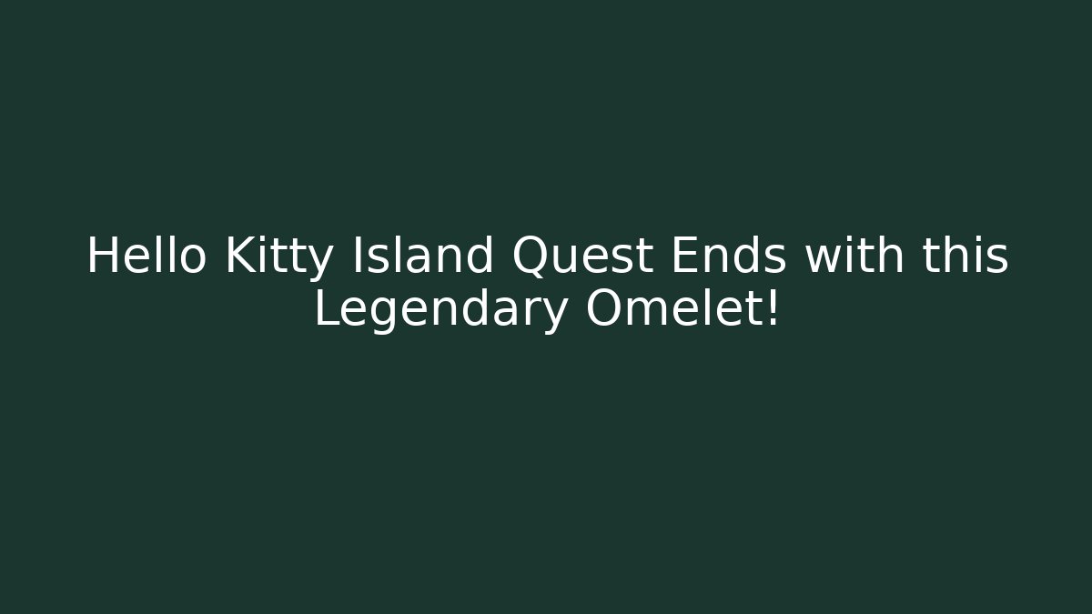 Hello Kitty Island Quest Ends with this Legendary Omelet! - Felix Cat Insurance