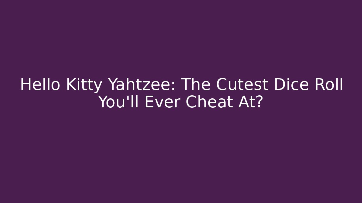 Hello Kitty Yahtzee: The Cutest Dice Roll You'll Ever Cheat At?