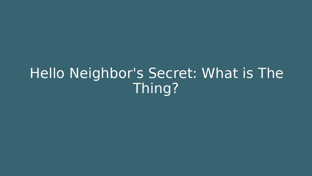Hello Neighbor's Secret: What is The Thing?