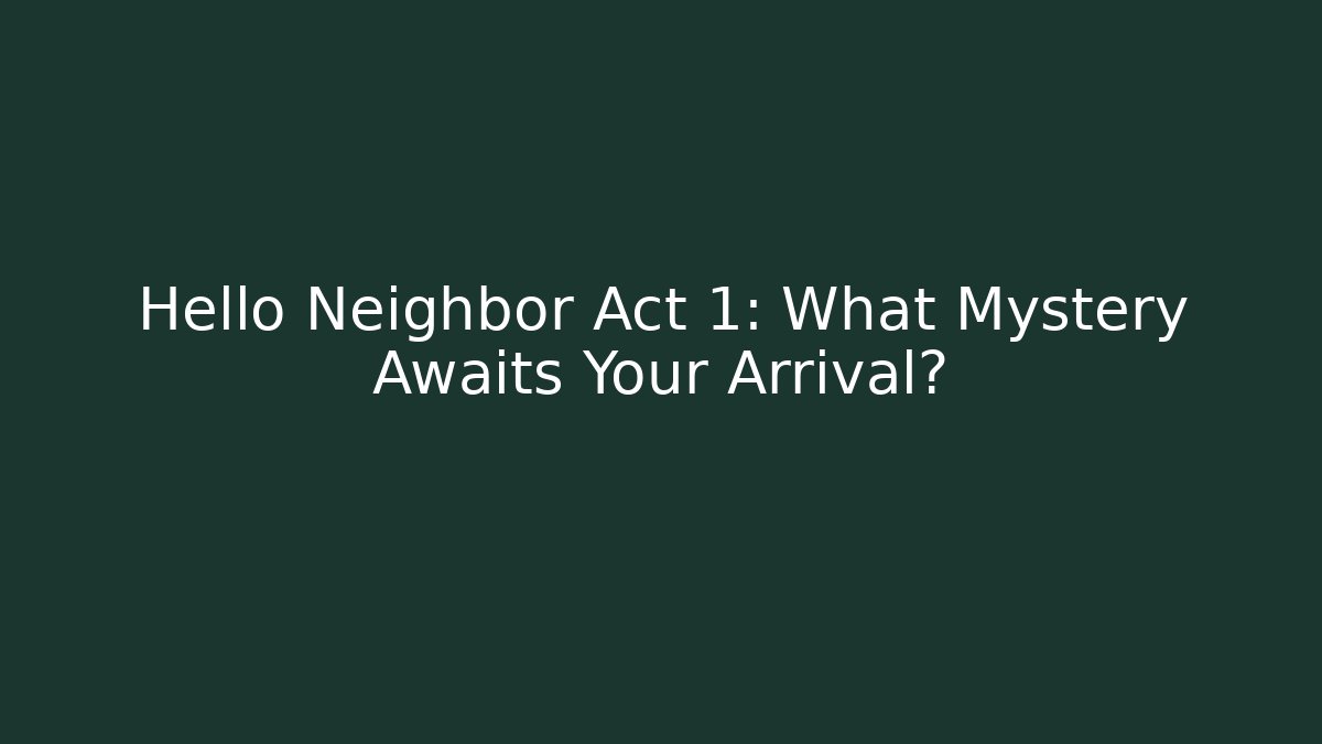 Hello Neighbor Act 1: What Mystery Awaits Your Arrival?