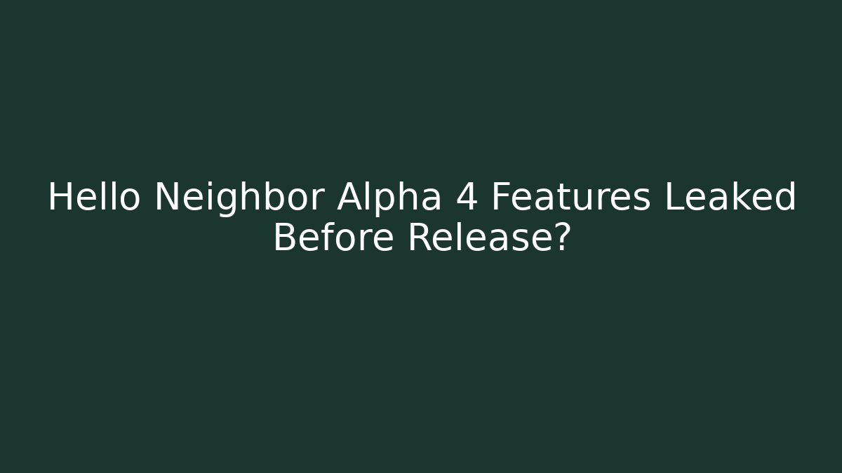 Hello Neighbor Alpha 4 Features Leaked Before Release?