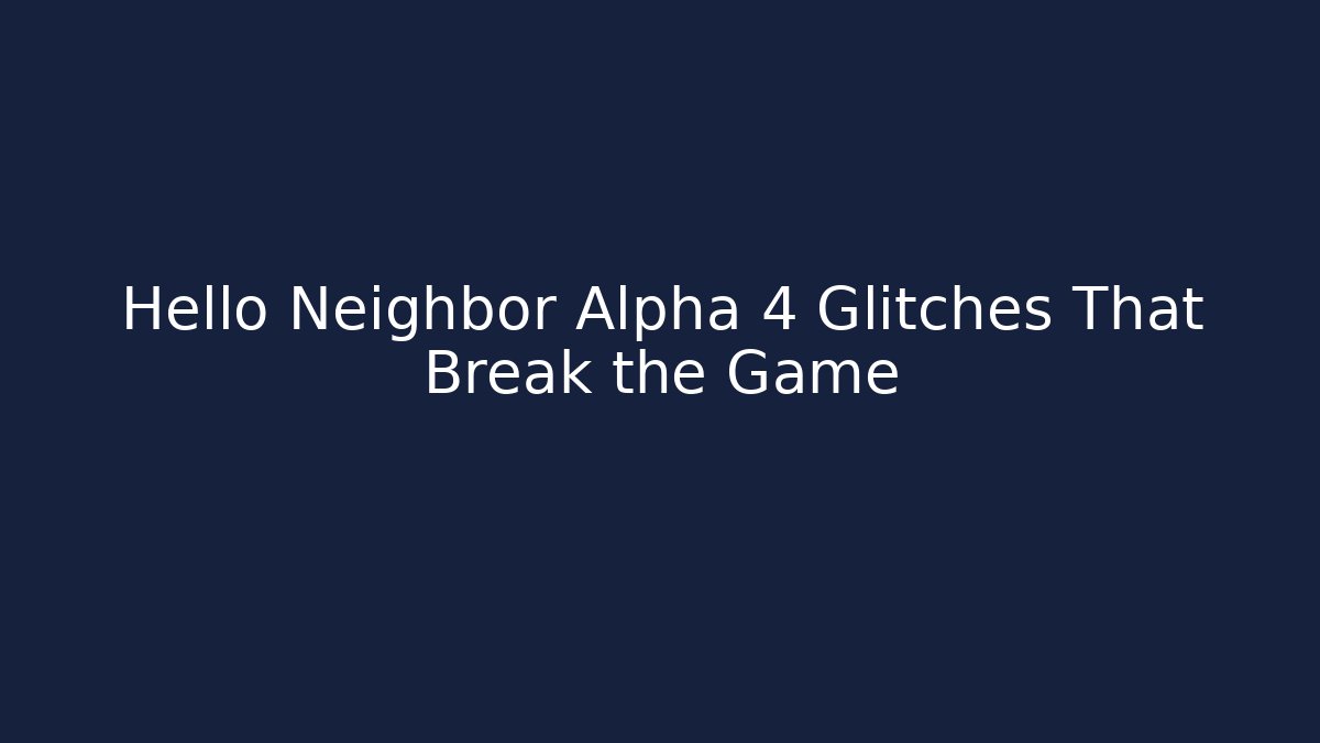Hello Neighbor Alpha 4 Glitches That Break the Game