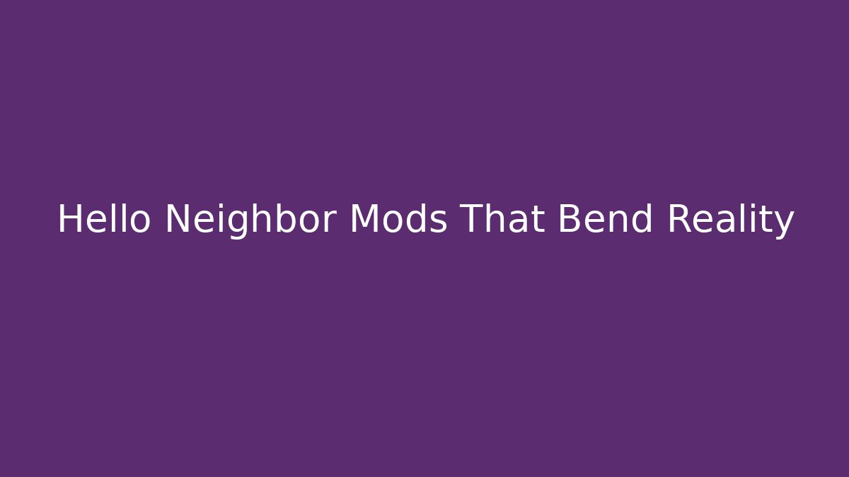Hello Neighbor Mods That Bend Reality