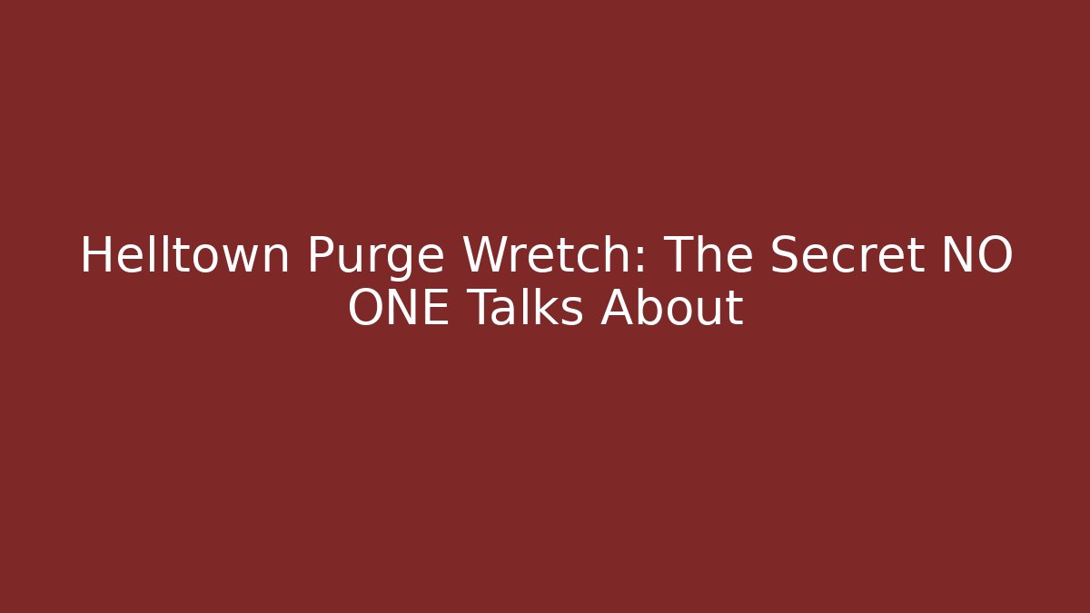 Helltown Purge Wretch: The Secret NO ONE Talks About