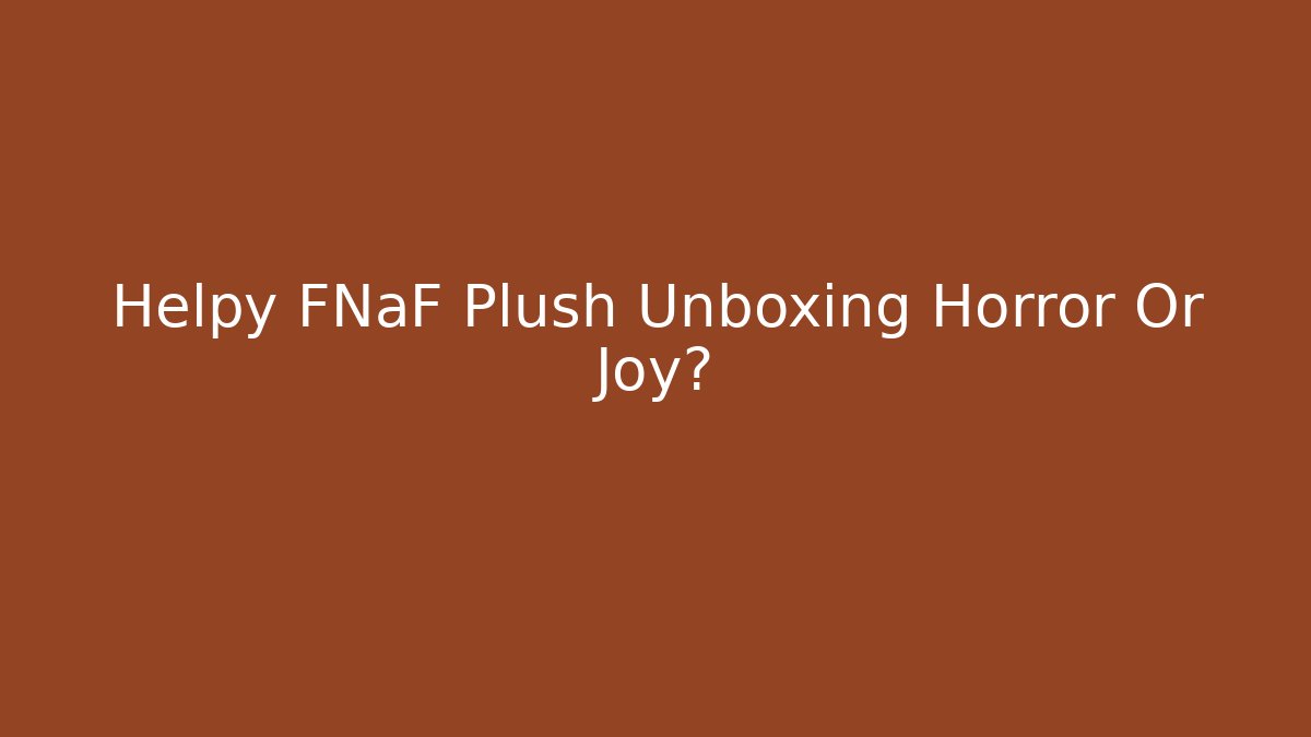 Helpy FNaF Plush Unboxing Horror Or Joy?