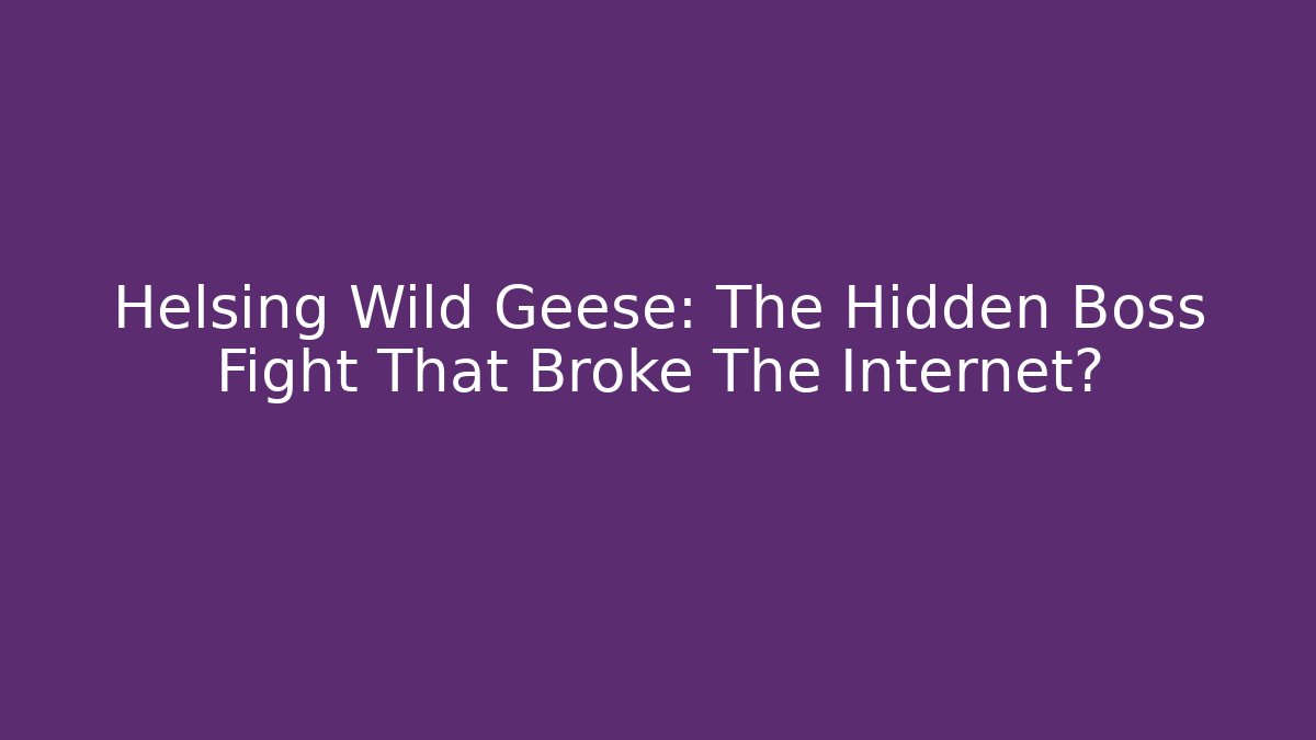 Helsing Wild Geese: The Hidden Boss Fight That Broke The Internet? - Felix Cat Insurance