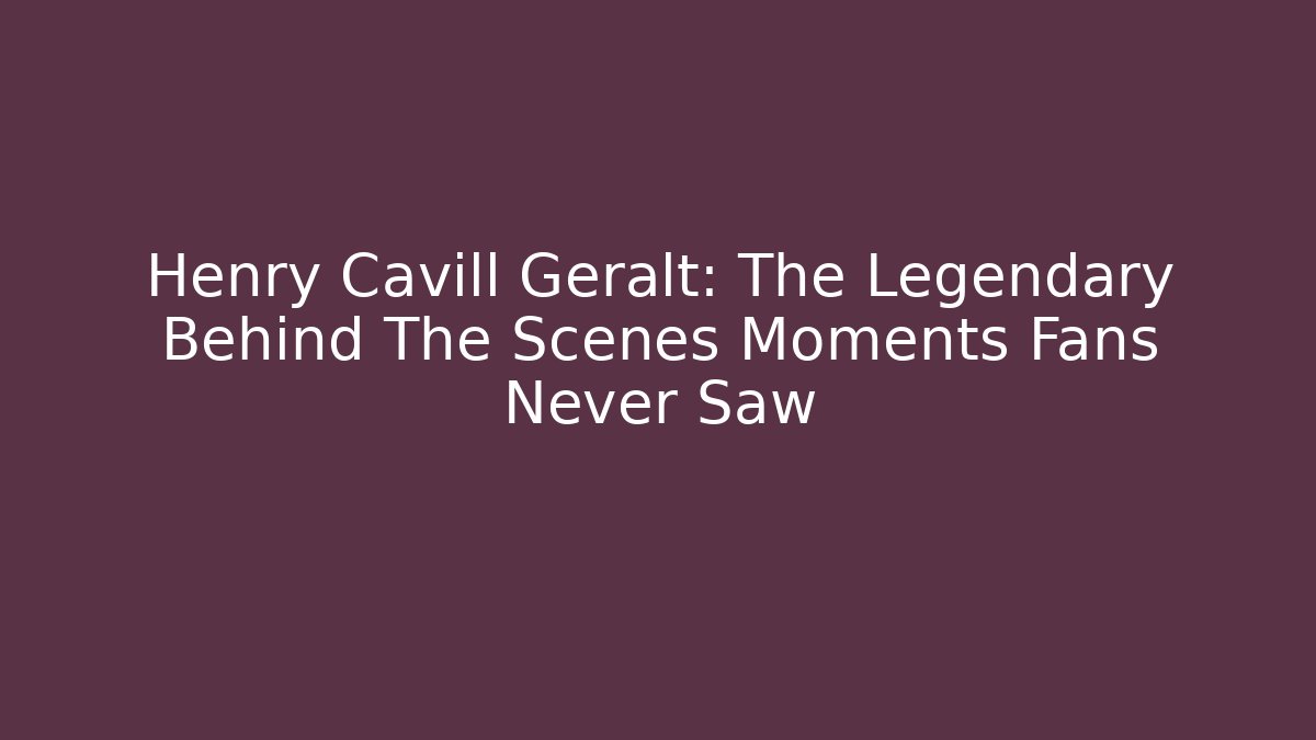 Henry Cavill Geralt: The Legendary Behind The Scenes Moments Fans Never Saw