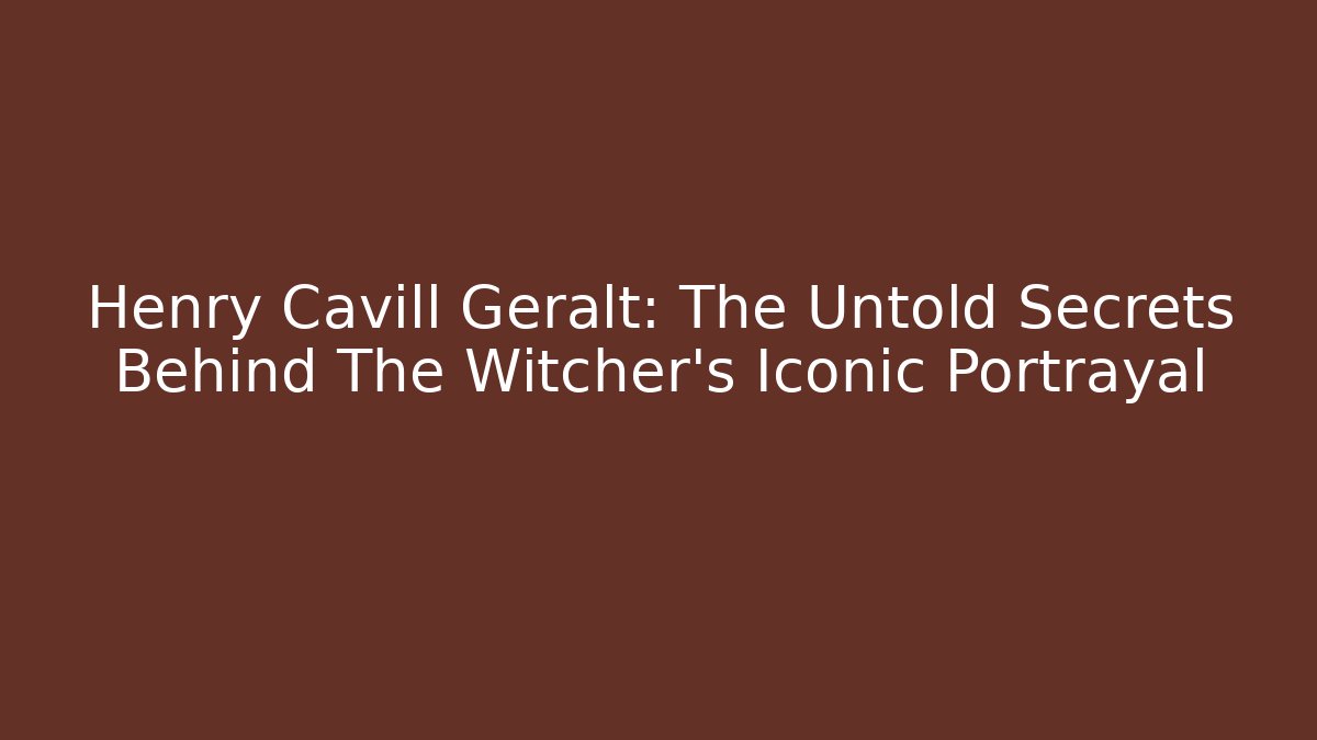 Henry Cavill Geralt: The Untold Secrets Behind The Witcher’s Iconic Portrayal