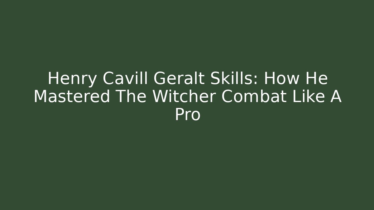 Henry Cavill Geralt Skills: How He Mastered The Witcher Combat Like A Pro - Felix Cat Insurance