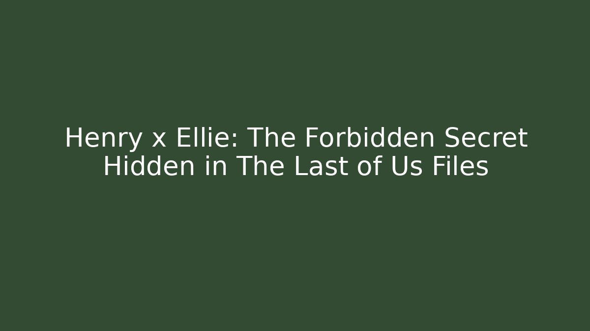 Henry x Ellie: The Forbidden Secret Hidden in The Last of Us Files