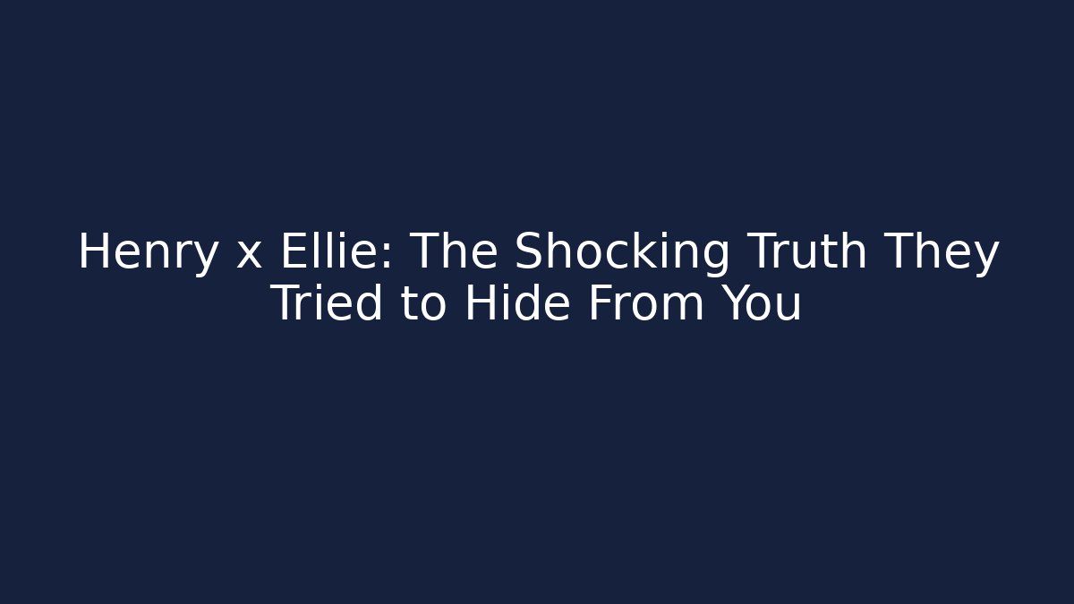 Henry x Ellie: The Shocking Truth They Tried to Hide From You