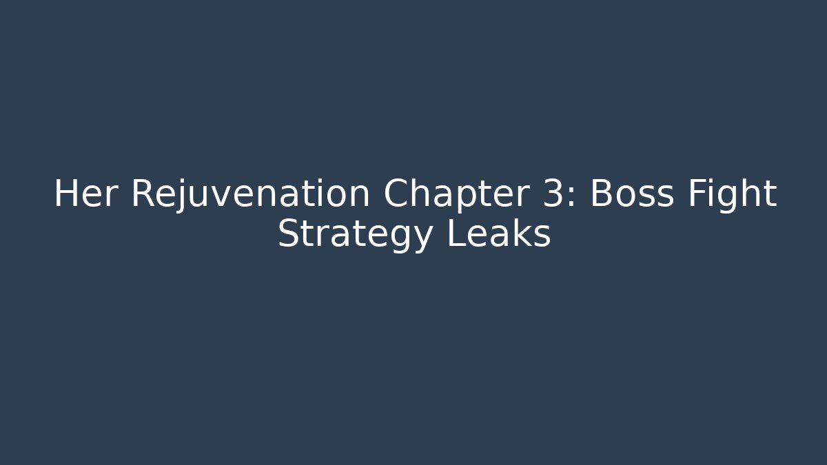 Her Rejuvenation Chapter 3: Boss Fight Strategy Leaks