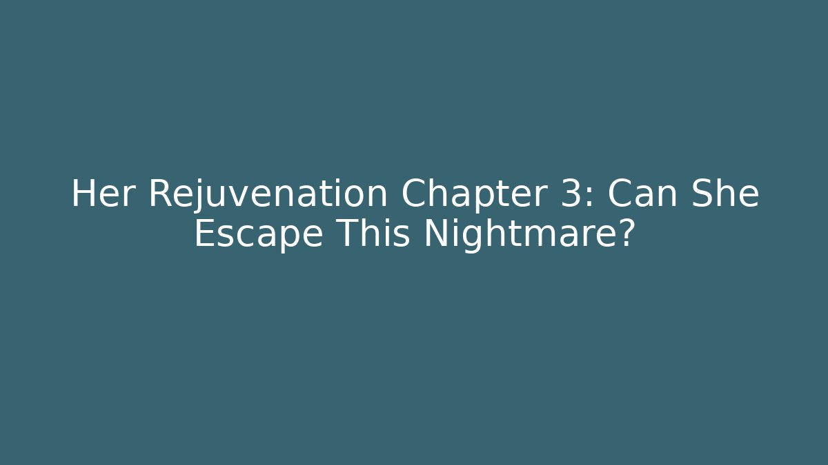 Her Rejuvenation Chapter 3: Can She Escape This Nightmare?