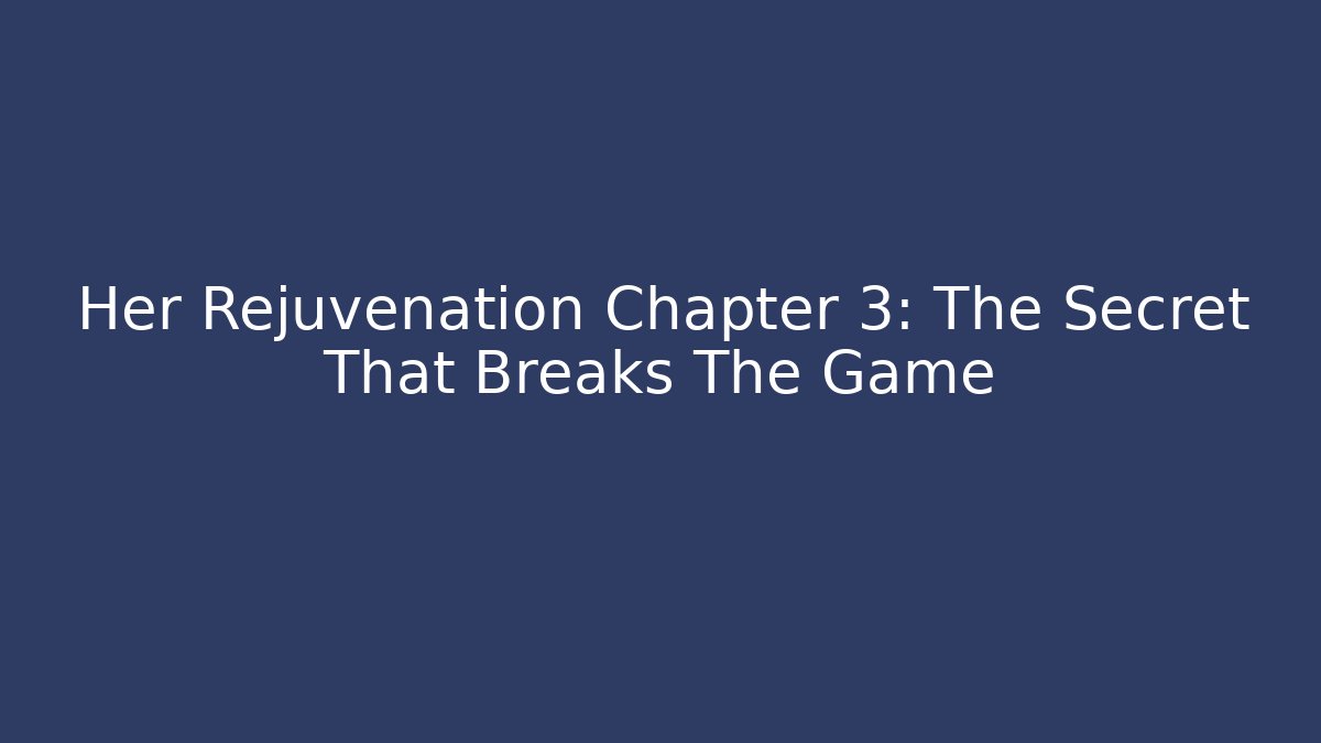 Her Rejuvenation Chapter 3: The Secret That Breaks The Game
