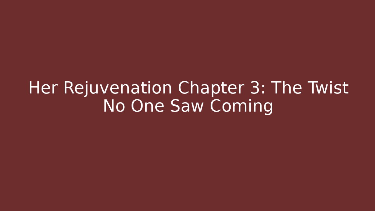 Her Rejuvenation Chapter 3: The Twist No One Saw Coming