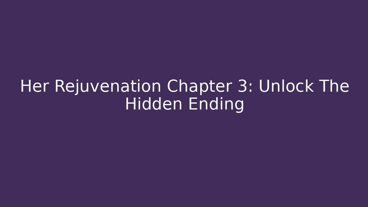 Her Rejuvenation Chapter 3: Unlock The Hidden Ending