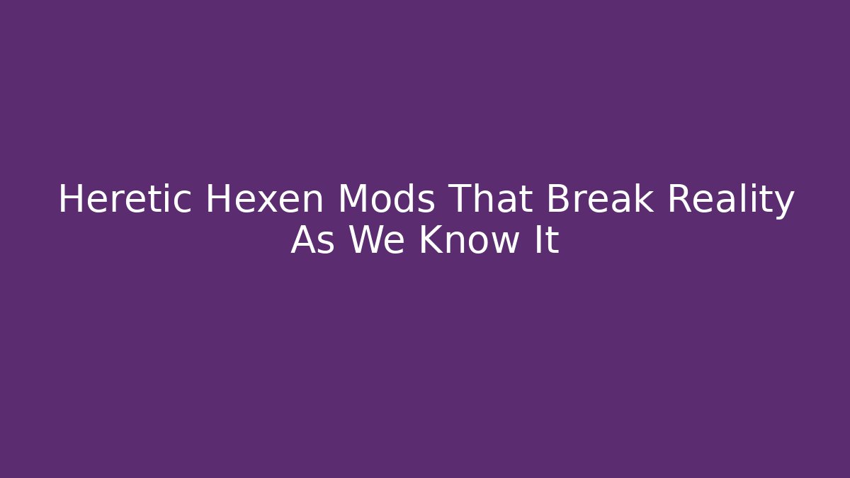 Heretic Hexen Mods That Break Reality As We Know It