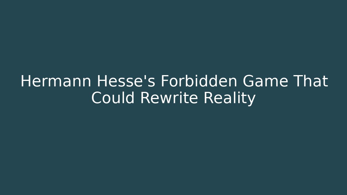 Hermann Hesse's Forbidden Game That Could Rewrite Reality