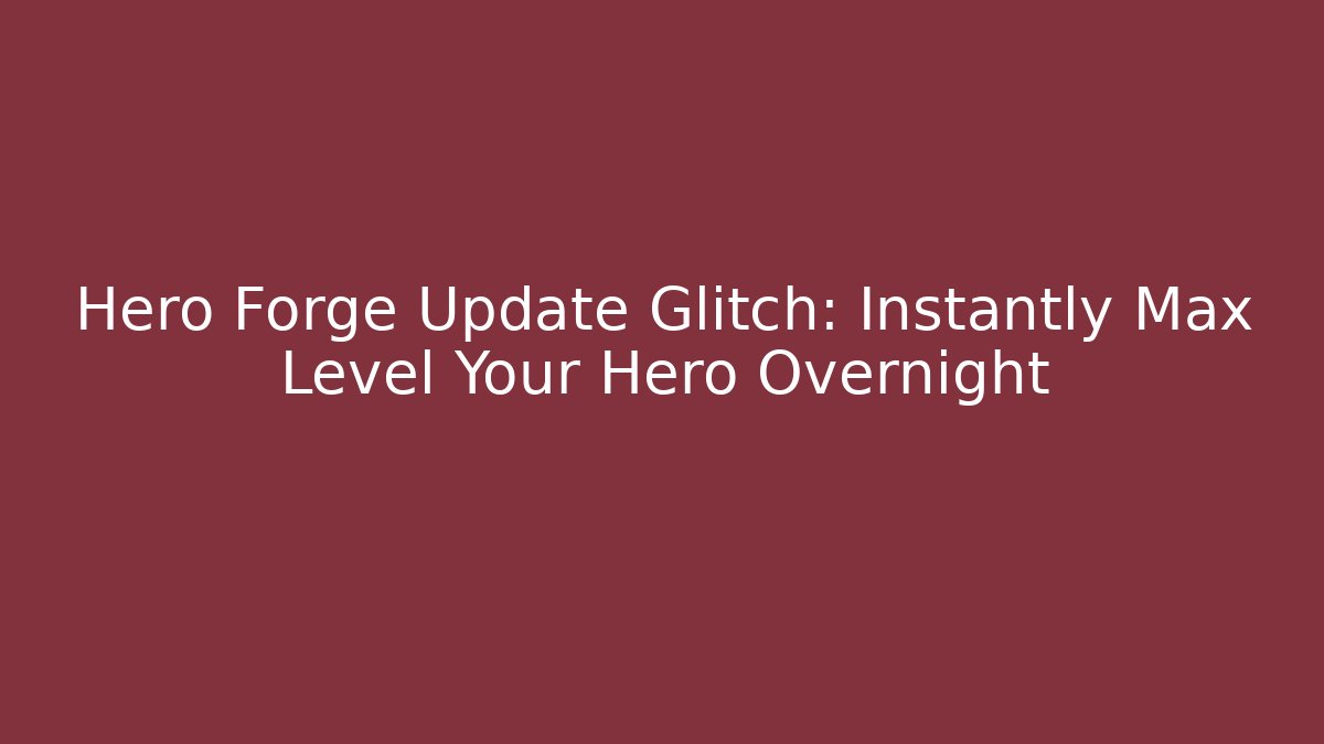 Hero Forge Update Glitch: Instantly Max Level Your Hero Overnight