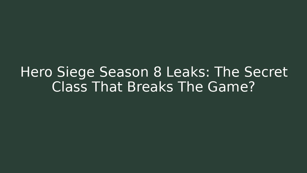 Hero Siege Season 8 Leaks: The Secret Class That Breaks The Game?