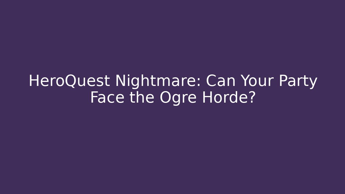 HeroQuest Nightmare: Can Your Party Face the Ogre Horde?