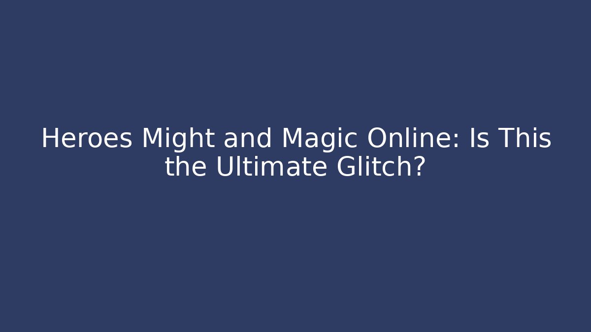 Heroes Might and Magic Online: Is This the Ultimate Glitch?