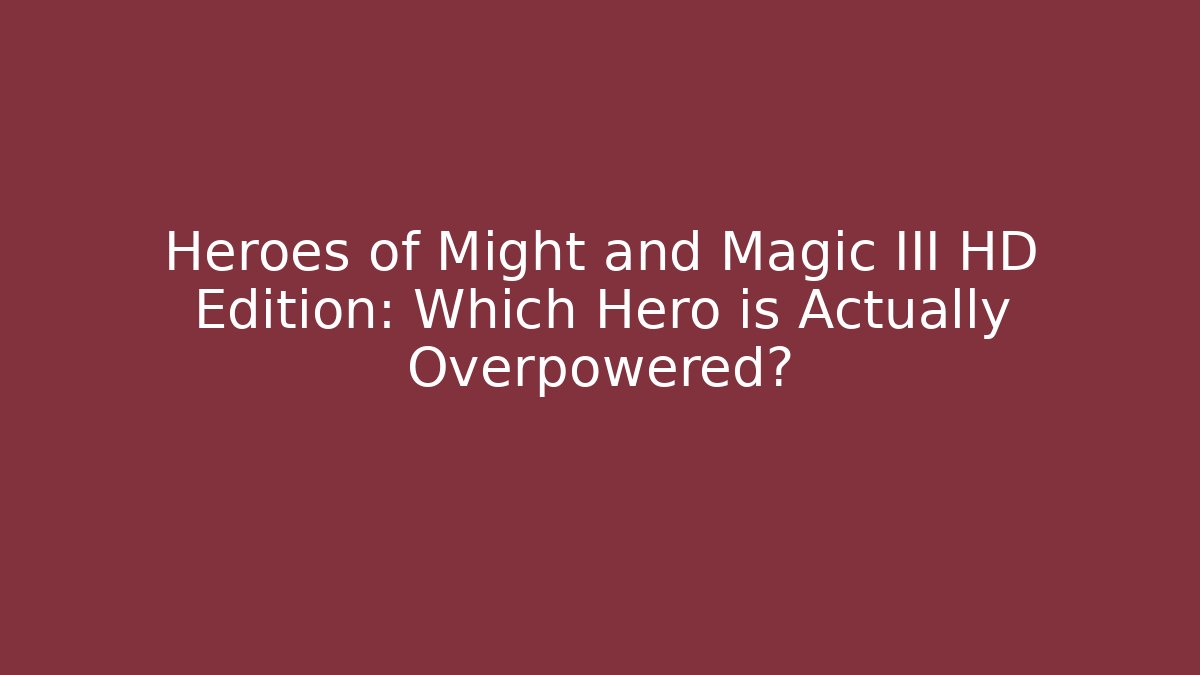 Heroes of Might and Magic III HD Edition: Which Hero is Actually Overpowered?