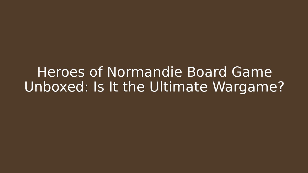 Heroes of Normandie Board Game Unboxed: Is It the Ultimate Wargame?